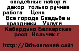 свадебные набор и декор (только ручная работа) › Цена ­ 3000-4000 - Все города Свадьба и праздники » Услуги   . Кабардино-Балкарская респ.,Нальчик г.